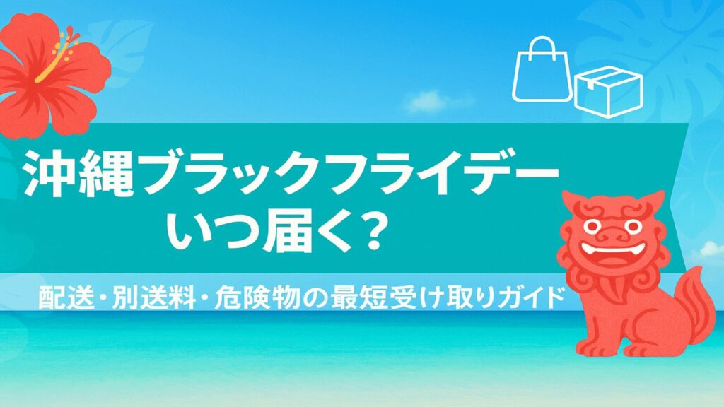 沖縄ブラックフライデーの到着予定日と別送料・危険物の注意点をまとめたアイキャッチ