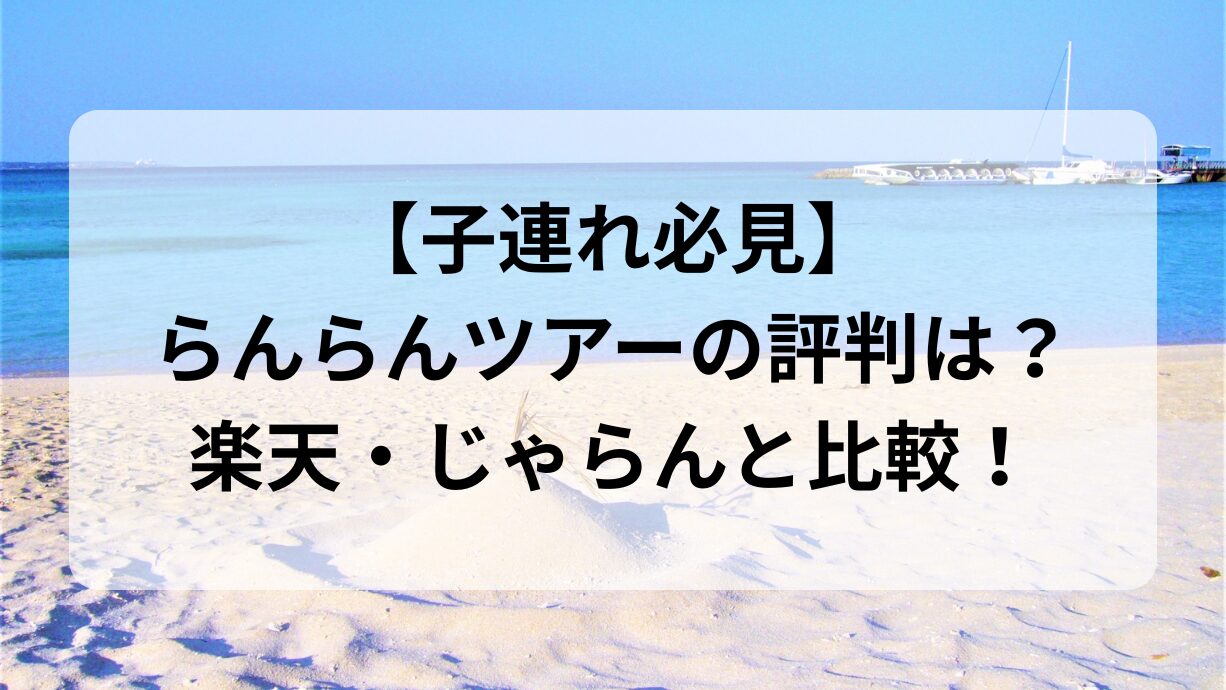 青い海と白い砂浜の背景に、「【子連れ必見】らんらんツアーの評判は？楽天・じゃらんと比較！」と書かれたアイキャッチ画像。