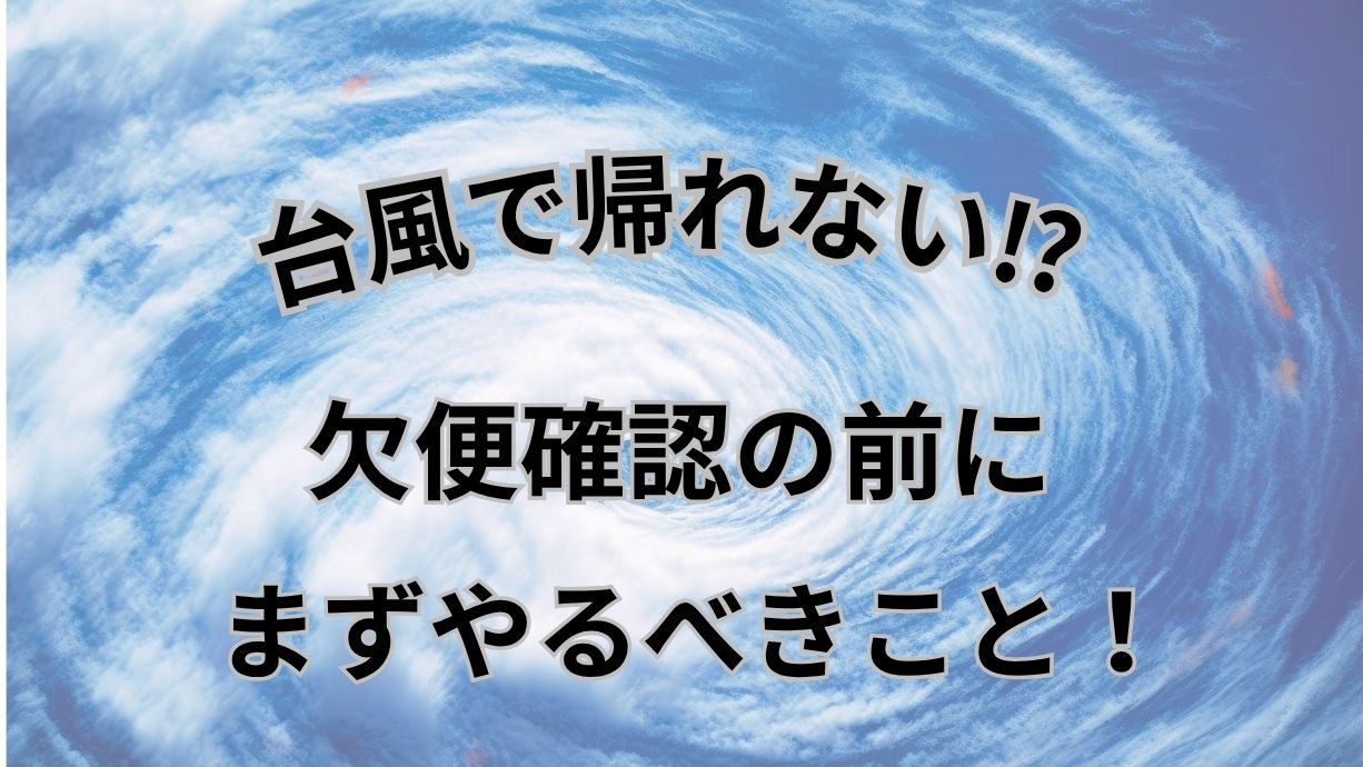 「欠便確認の間にまずやるべきこと」と書かれた台風のイメージ