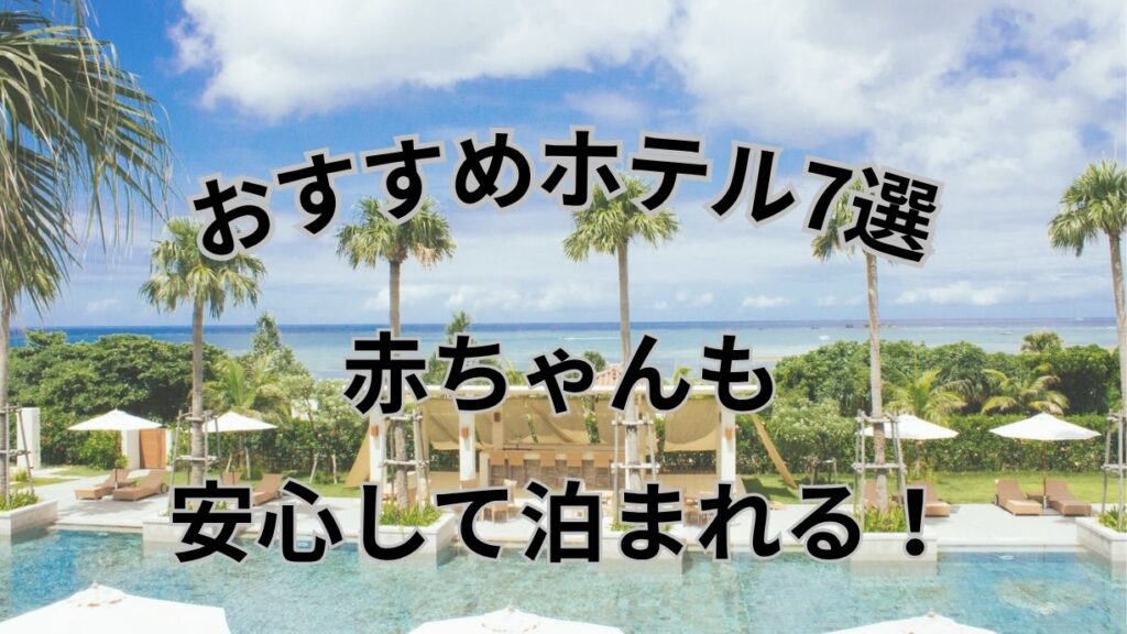 青い空と海、ヤシの木に囲まれたリゾートホテルのプールを背景に、「おすすめホテル7選 赤ちゃんも安心して泊まれる！」と大きく配置されたタイトル